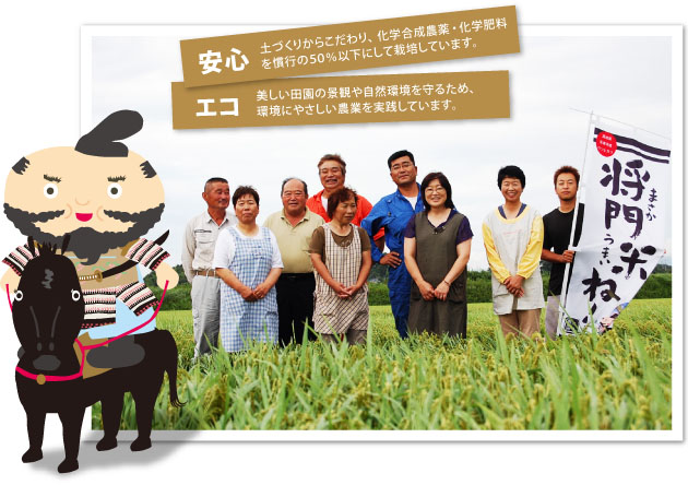 将門米ね!安心、エコ 土づくりからこだわり、化学合成農薬・化学肥料を慣行の50%以下にして栽培しています。 美しい田園の景観や自然環境を守るため、環境にやさしい農業を実践しています。